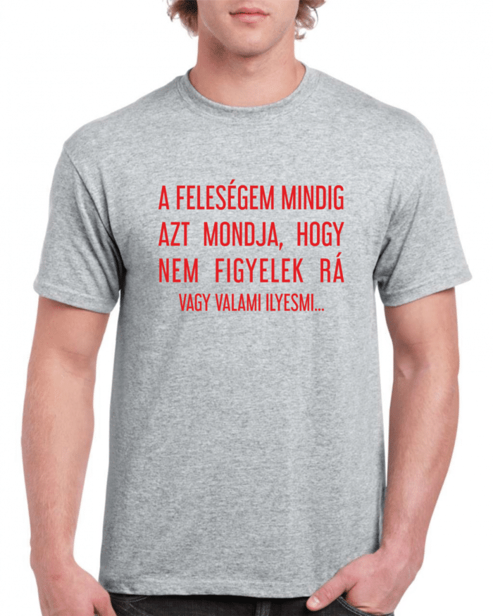 A feleségem mindig azt mondja, hogy nem figyelek rá férfi póló