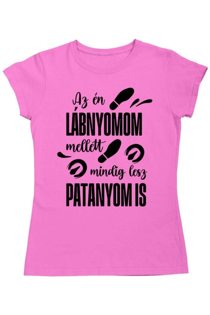 Az én lábnyomom mellett mindig is lesz patanyom is női póló